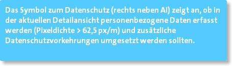 Das Symbol zum Datenschutz (rechts neben AI) zeigt an, ob in der aktuellen Detailansicht personenbezogene Daten erfasst werden (Pixeldichte > 62,5 px/m) und zusätzliche Datenschutzvorkehrungen umgesetzt werden sollten. 